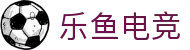 乐鱼电竞(中国)-全球领先的电竞赛事平台